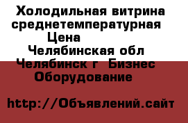 Холодильная витрина среднетемпературная › Цена ­ 13 000 - Челябинская обл., Челябинск г. Бизнес » Оборудование   